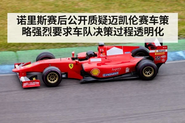 诺里斯赛后公开质疑迈凯伦赛车策略强烈要求车队决策过程透明化