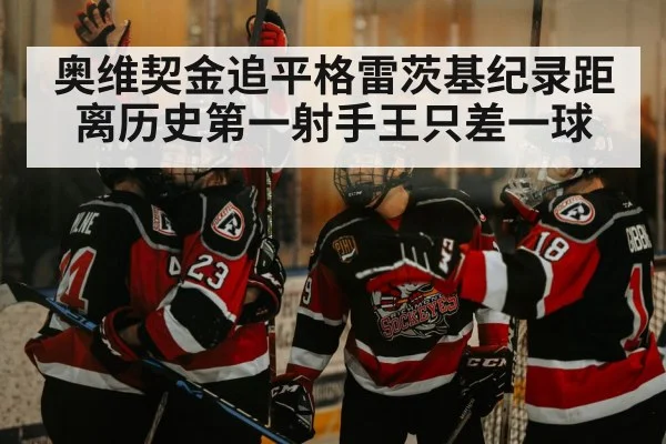 奥维契金追平格雷茨基纪录距离历史第一射手王只差一球
